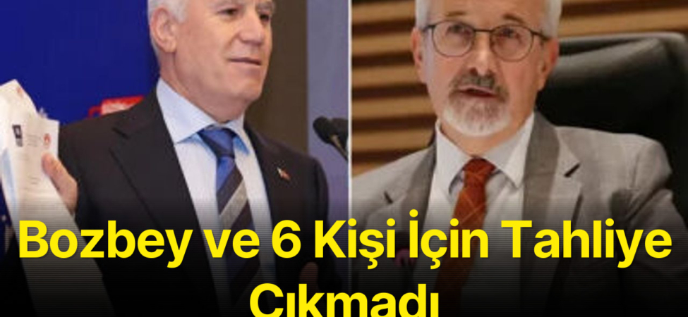 Bozbey ve 6 Kişi İçin Tahliye Çıkmadı