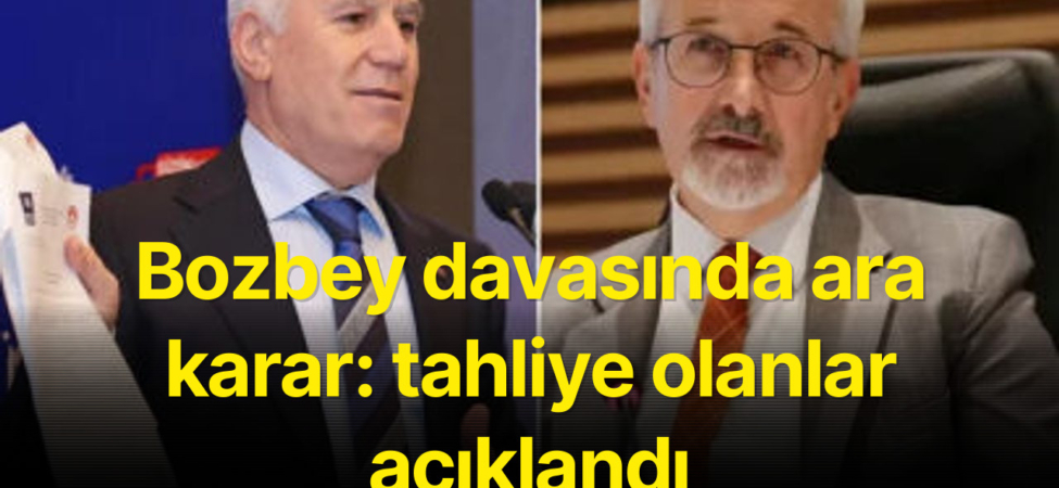 Bozbey davasında ara karar: tahliye olanlar açıklandı