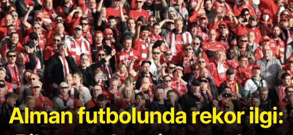 Alman futbolunda rekor ilgi: Bilet satışları zirveye ulaştı