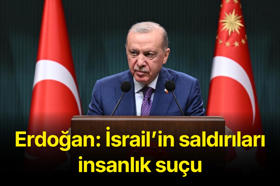 Erdoğan: İsrail’in saldırıları insanlık suçu
