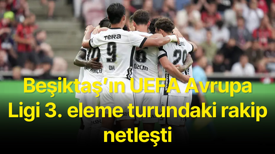 Beşiktaş’ın UEFA Avrupa Ligi 3. eleme turundaki rakip netleşti