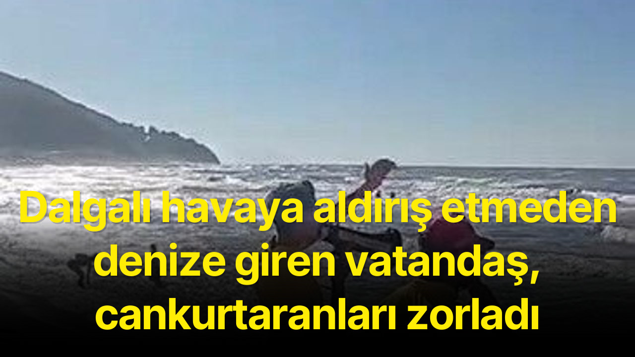 Dalgalı havaya aldırış etmeden denize giren vatandaş, cankurtaranları zorladı