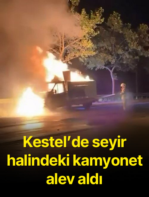 Kestel’de seyir halindeki kamyonet alev aldı