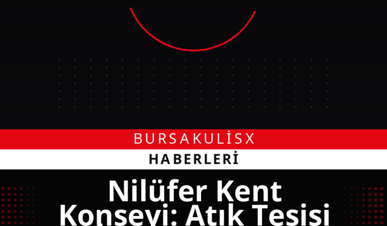 Nilüfer Kent Konseyi: Atık Tesisi İçin Teknik ve Hukuki İtirazlar